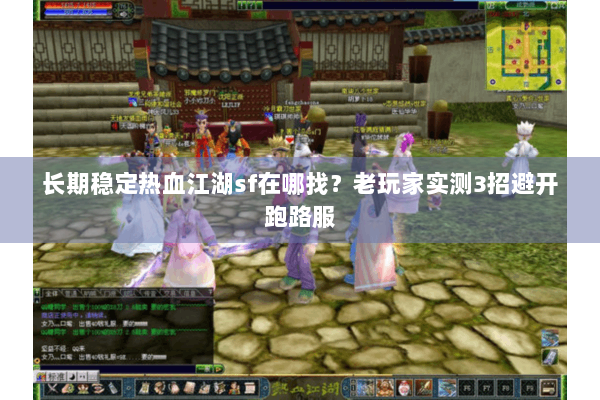 长期稳定热血江湖sf在哪找?老玩家实测3招避开跑路服 长期稳定热血江湖sf在哪找?老玩家实测3招避开跑路服