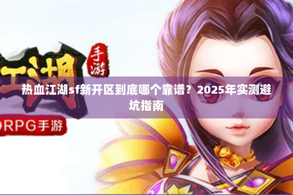 热血江湖sf新开区到底哪个靠谱？2025年实测避坑指南