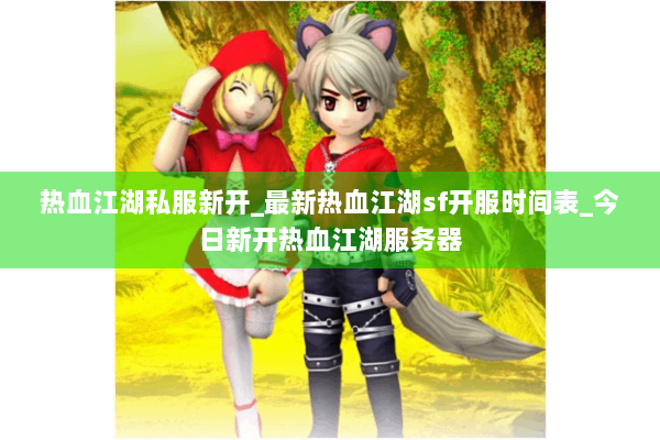 热血江湖私服新开_最新热血江湖sf开服时间表_今日新开热血江湖服务器