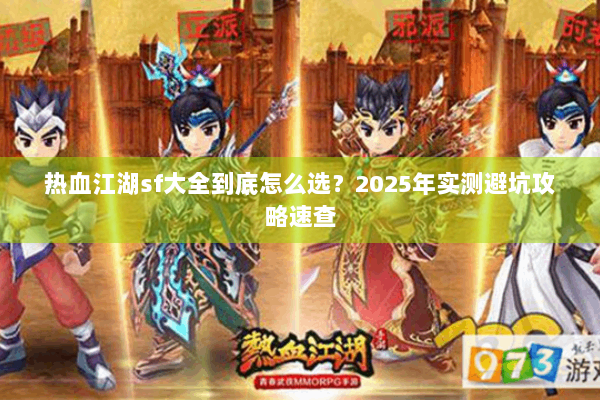 热血江湖sf大全到底怎么选?2025年实测避坑攻略速查 热血江湖sf大全到底怎么选?2025年实测避坑攻略速查