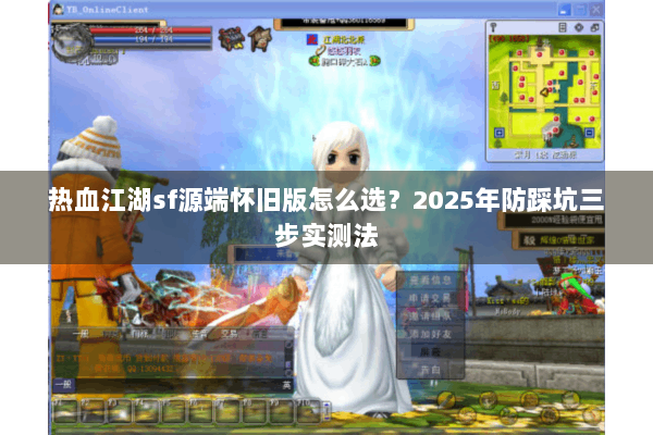 热血江湖sf源端怀旧版怎么选?2025年防踩坑三步实测法 热血江湖sf源端怀旧版怎么选?2025年防踩坑三步实测法