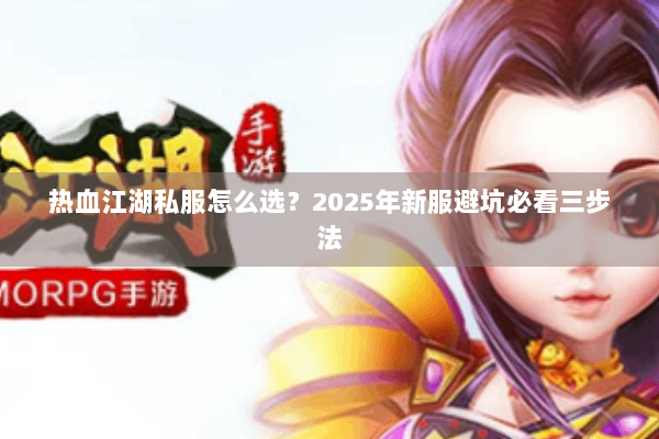 热血江湖私服怎么选？2025年新服避坑必看三步法