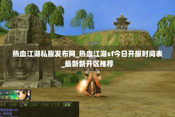 热血江湖私服发布网_热血江湖sf今日开服时间表_最新新开区推荐