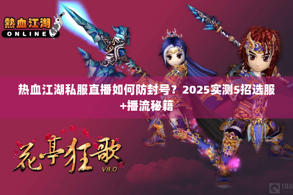 热血江湖私服直播如何防封号？2025实测5招选服+播流秘籍