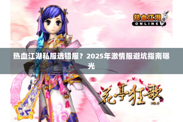热血江湖私服选错服？2025年激情服避坑指南曝光