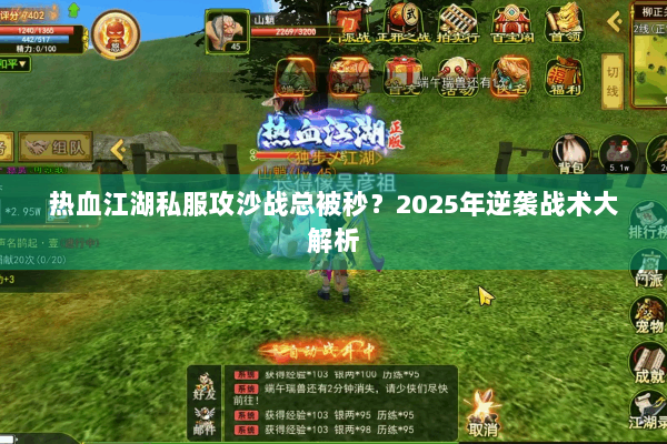 热血江湖私服攻沙战总被秒?2025年逆袭战术大解析 热血江湖私服攻沙战总被秒?2025年逆袭战术大解析
