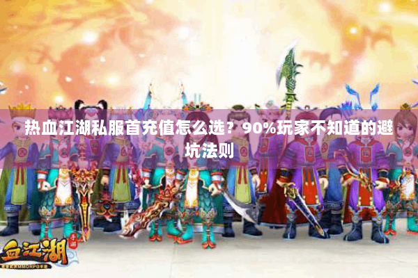 热血江湖私服首充值怎么选?90%玩家不知道的避坑法则 热血江湖私服首充值怎么选?90%玩家不知道的避坑法则