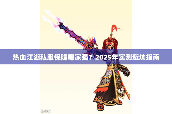 热血江湖私服保障哪家强？2025年实测避坑指南