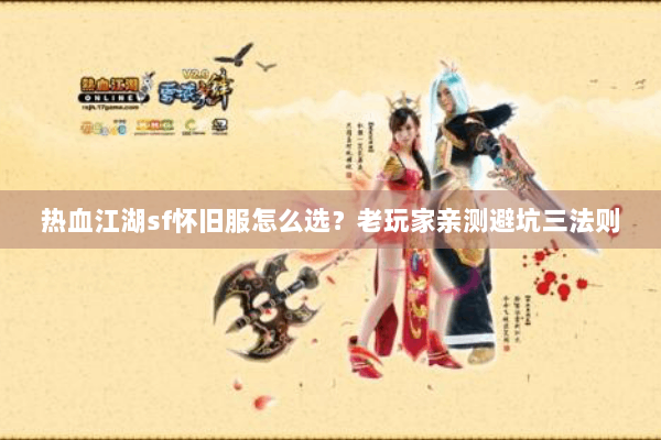 热血江湖sf怀旧服怎么选？老玩家亲测避坑三法则