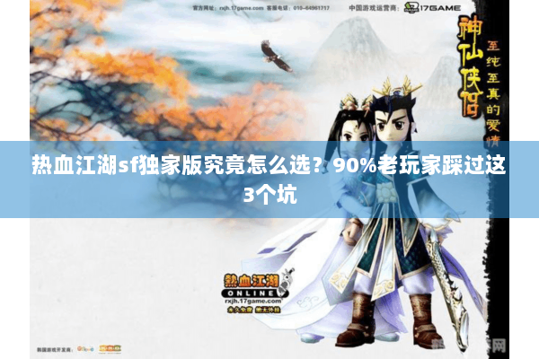 热血江湖sf独家版究竟怎么选?90%老玩家踩过这3个坑 热血江湖sf独家版究竟怎么选?90%老玩家踩过这3个坑