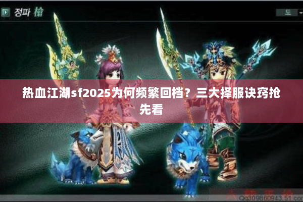 热血江湖sf2025为何频繁回档？三大择服诀窍抢先看