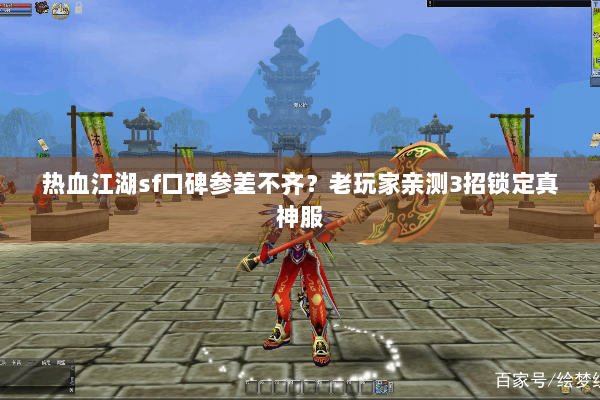 热血江湖sf口碑参差不齐？老玩家亲测3招锁定真神服