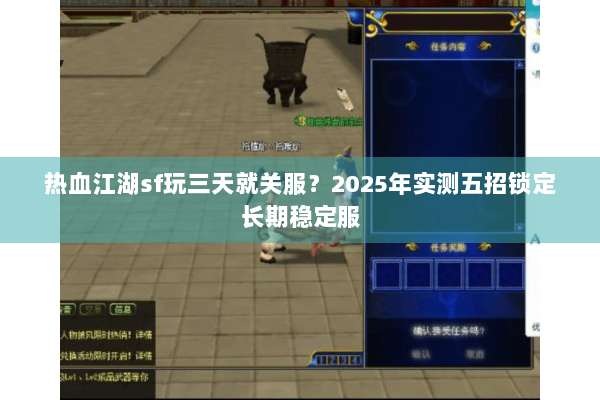 热血江湖sf玩三天就关服?2025年实测五招锁定长期稳定服 热血江湖sf玩三天就关服?2025年实测五招锁定长期稳定服