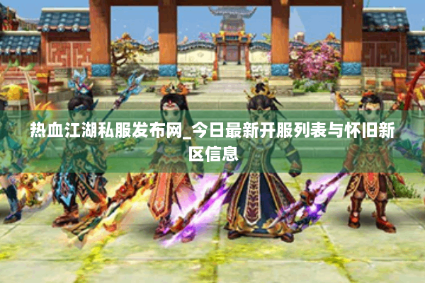 热血江湖私服发布网_今日最新开服列表与怀旧新区信息