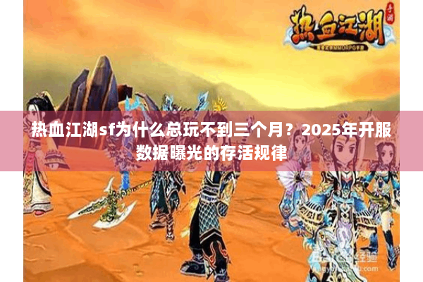 热血江湖sf为什么总玩不到三个月？2025年开服数据曝光的存活规律