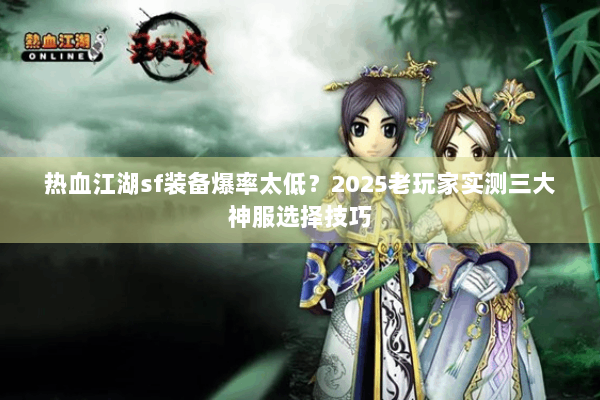 热血江湖sf装备爆率太低?2025老玩家实测三大神服选择技巧 热血江湖sf装备爆率太低?2025老玩家实测三大神服选择技巧