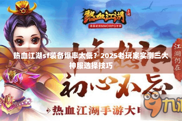 热血江湖sf装备爆率太低?2025老玩家实测三大神服选择技巧 热血江湖sf装备爆率太低?2025老玩家实测三大神服选择技巧