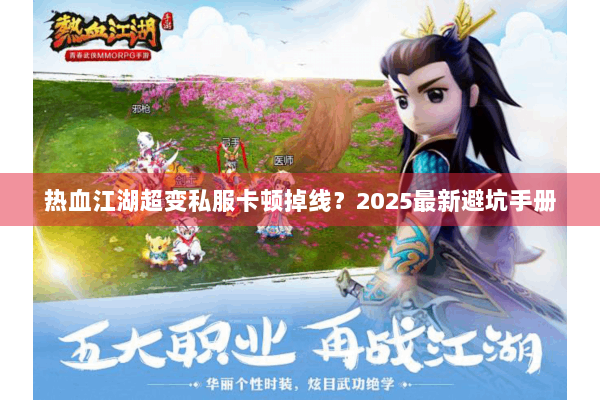 热血江湖超变私服卡顿掉线?2025最新避坑手册 热血江湖超变私服卡顿掉线?2025最新避坑手册