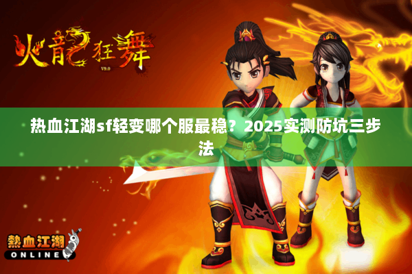 热血江湖sf轻变哪个服最稳?2025实测防坑三步法 热血江湖sf轻变哪个服最稳?2025实测防坑三步法