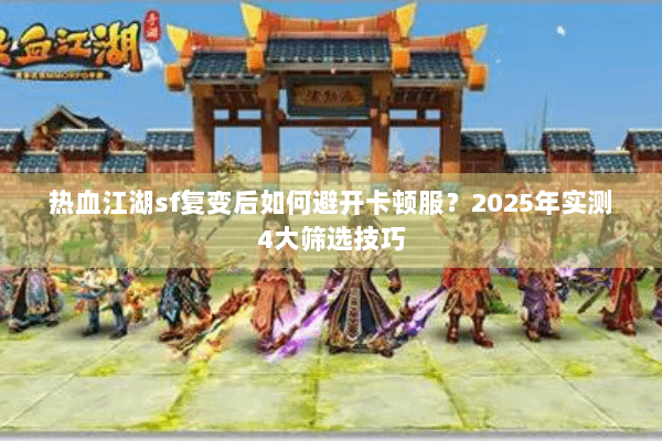 热血江湖sf复变后如何避开卡顿服？2025年实测4大筛选技巧