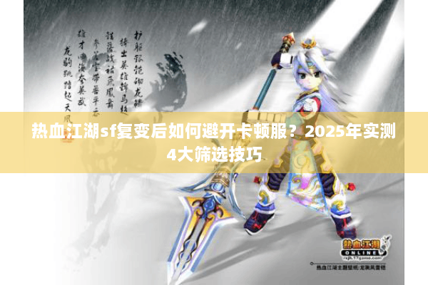 热血江湖sf复变后如何避开卡顿服？2025年实测4大筛选技巧