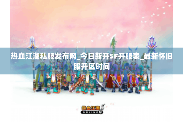 热血江湖私服发布网_今日新开SF开服表_最新怀旧服开区时间