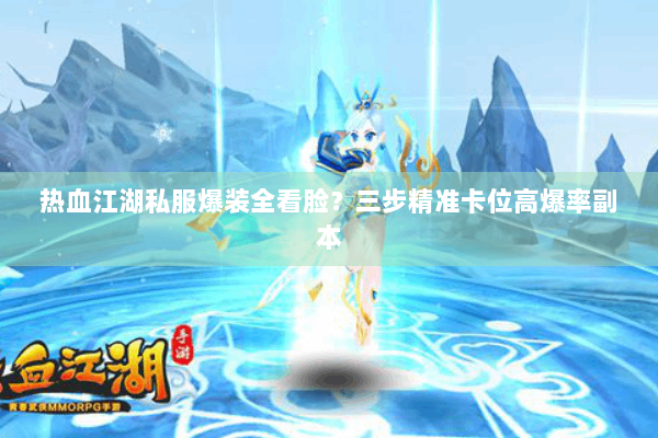 热血江湖私服爆装全看脸?三步精准卡位高爆率副本 热血江湖私服爆装全看脸?三步精准卡位高爆率副本