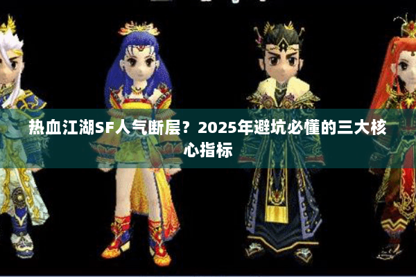 热血江湖SF人气断层?2025年避坑必懂的三大核心指标 热血江湖SF人气断层?2025年避坑必懂的三大核心指标