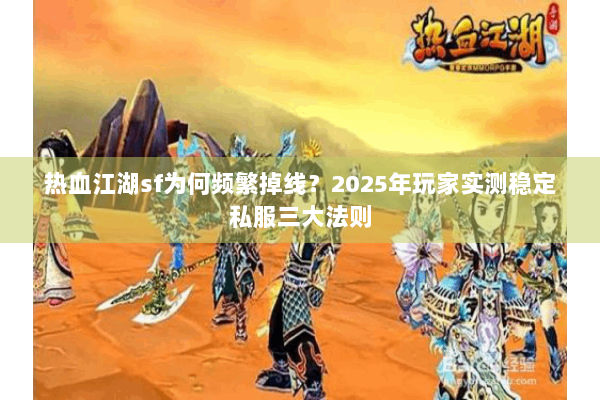 热血江湖sf为何频繁掉线?2025年玩家实测稳定私服三大法则 热血江湖sf为何频繁掉线?2025年玩家实测稳定私服三大法则