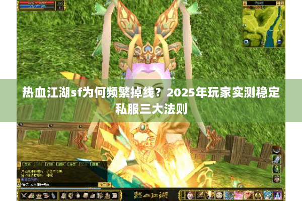 热血江湖sf为何频繁掉线?2025年玩家实测稳定私服三大法则 热血江湖sf为何频繁掉线?2025年玩家实测稳定私服三大法则