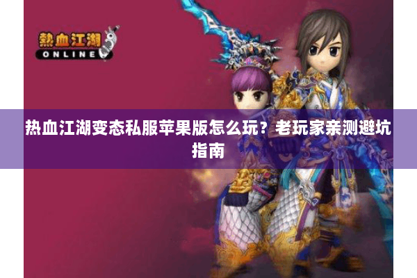 热血江湖变态私服苹果版怎么玩?老玩家亲测避坑指南 热血江湖变态私服苹果版怎么玩?老玩家亲测避坑指南