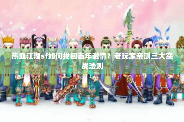 热血江湖sf如何找回当年激情？老玩家亲测三大实战法则