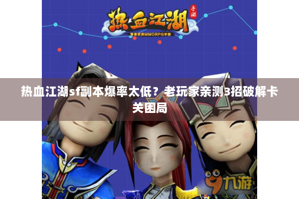 热血江湖sf副本爆率太低?老玩家亲测3招破解卡关困局 热血江湖sf副本爆率太低?老玩家亲测3招破解卡关困局