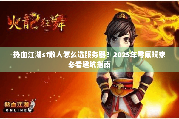 热血江湖sf散人怎么选服务器?2025年零氪玩家必看避坑指南 热血江湖sf散人怎么选服务器?2025年零氪玩家必看避坑指南