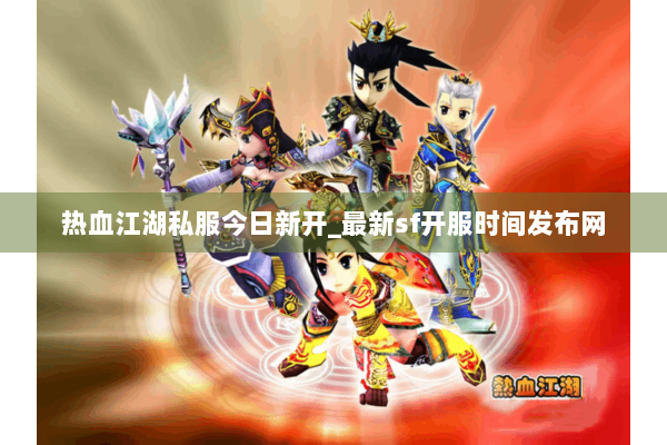 热血江湖私服今日新开_最新sf开服时间发布网