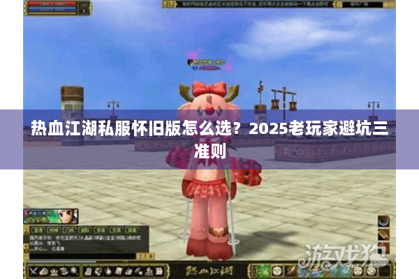 热血江湖私服怀旧版怎么选?2025老玩家避坑三准则 热血江湖私服怀旧版怎么选?2025老玩家避坑三准则