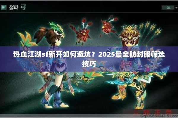 热血江湖sf新开如何避坑？2025最全防封服筛选技巧