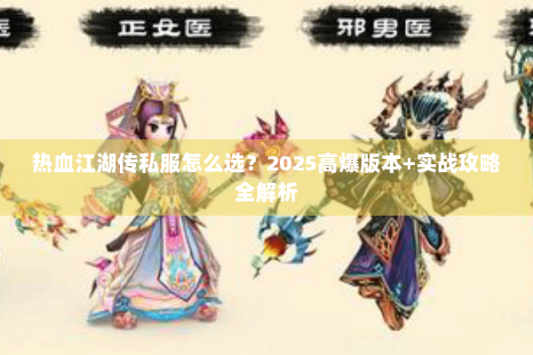 热血江湖传私服怎么选?2025高爆版本+实战攻略全解析 热血江湖传私服怎么选?2025高爆版本+实战攻略全解析