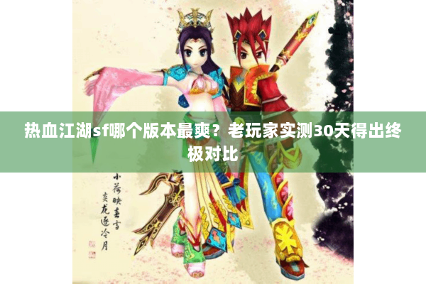 热血江湖sf哪个版本最爽？老玩家实测30天得出终极对比