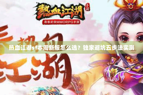 热血江湖sf本周新服怎么选?独家避坑五步法实测 热血江湖sf本周新服怎么选?独家避坑五步法实测