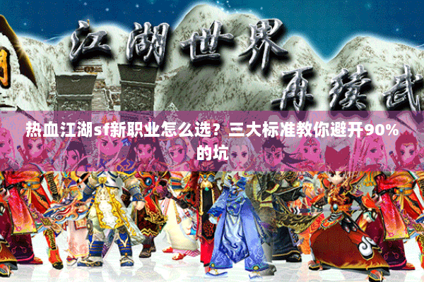 热血江湖sf新职业怎么选?三大标准教你避开90%的坑 热血江湖sf新职业怎么选?三大标准教你避开90%的坑