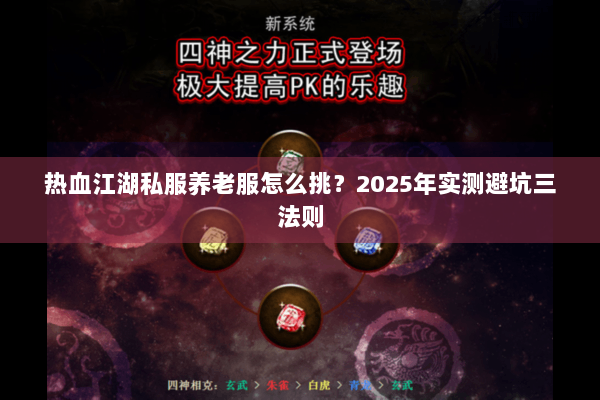 热血江湖私服养老服怎么挑?2025年实测避坑三法则 热血江湖私服养老服怎么挑?2025年实测避坑三法则