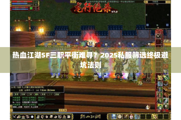 热血江湖SF三职平衡难寻？2025私服筛选终极避坑法则