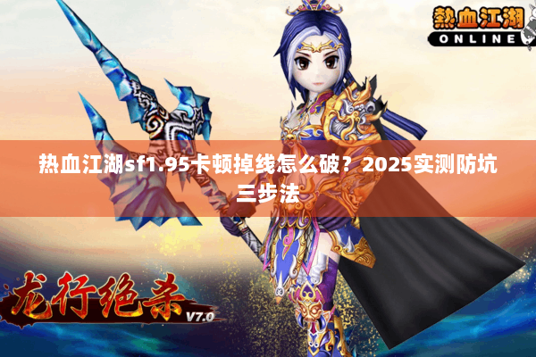 热血江湖sf1.95卡顿掉线怎么破?2025实测防坑三步法 热血江湖sf1.95卡顿掉线怎么破?2025实测防坑三步法