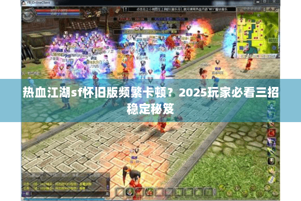 热血江湖sf怀旧版频繁卡顿?2025玩家必看三招稳定秘笈 热血江湖sf怀旧版频繁卡顿?2025玩家必看三招稳定秘笈