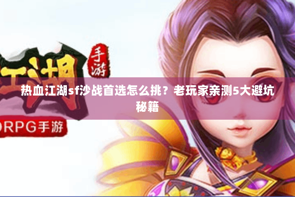 热血江湖sf沙战首选怎么挑？老玩家亲测5大避坑秘籍