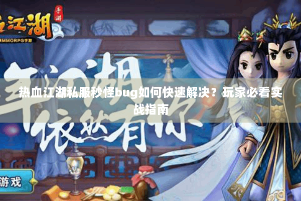 热血江湖私服秒怪bug如何快速解决？玩家必看实战指南