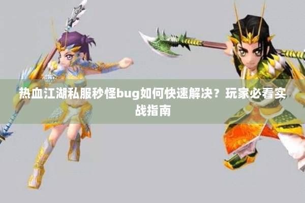 热血江湖私服秒怪bug如何快速解决？玩家必看实战指南