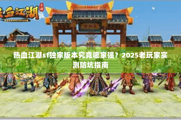 热血江湖sf独家版本究竟哪家强?2025老玩家实测防坑指南 热血江湖sf独家版本究竟哪家强?2025老玩家实测防坑指南