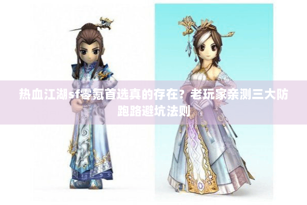 热血江湖sf零氪首选真的存在？老玩家亲测三大防跑路避坑法则